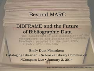 Beyond MARC
BIBFRAME and the Future
of Bibliographic Data

Emily Dust Nimsakont
Cataloging Librarian • Nebraska Library Commission
NCompass Live • January 2, 2014
Photo Credit: http://www.flickr.com/photos/28376044@N00/4350621750/

 