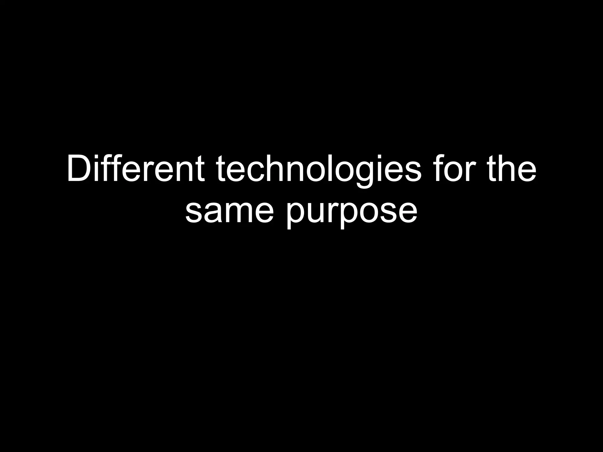 Different technologies for the same purpose 