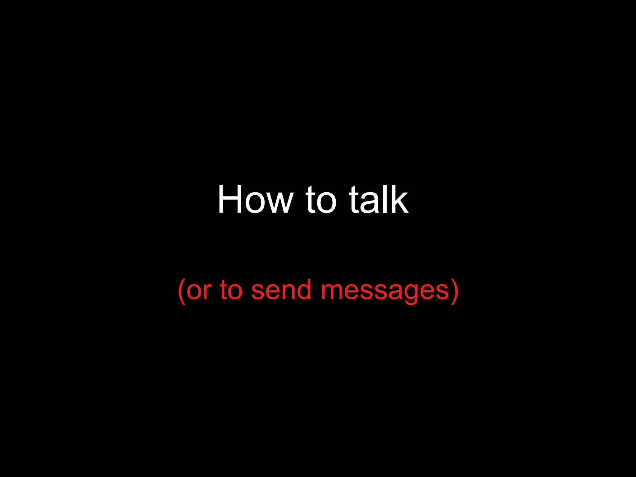How to talk  (or to send messages) 