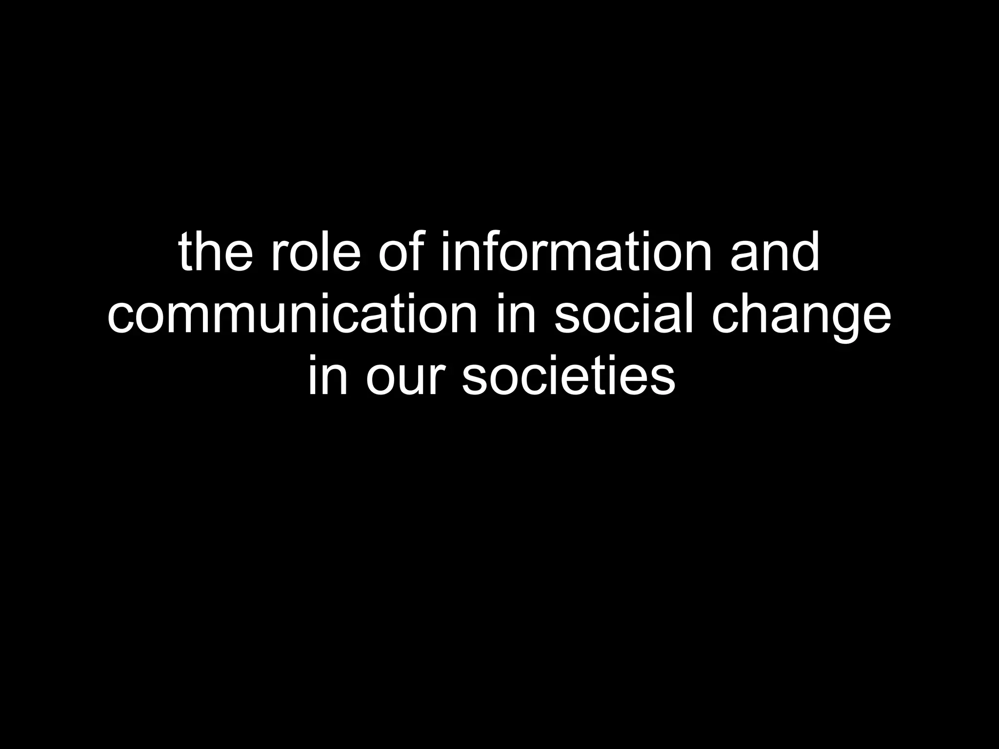 the role of information and communication in social change in our societies   
