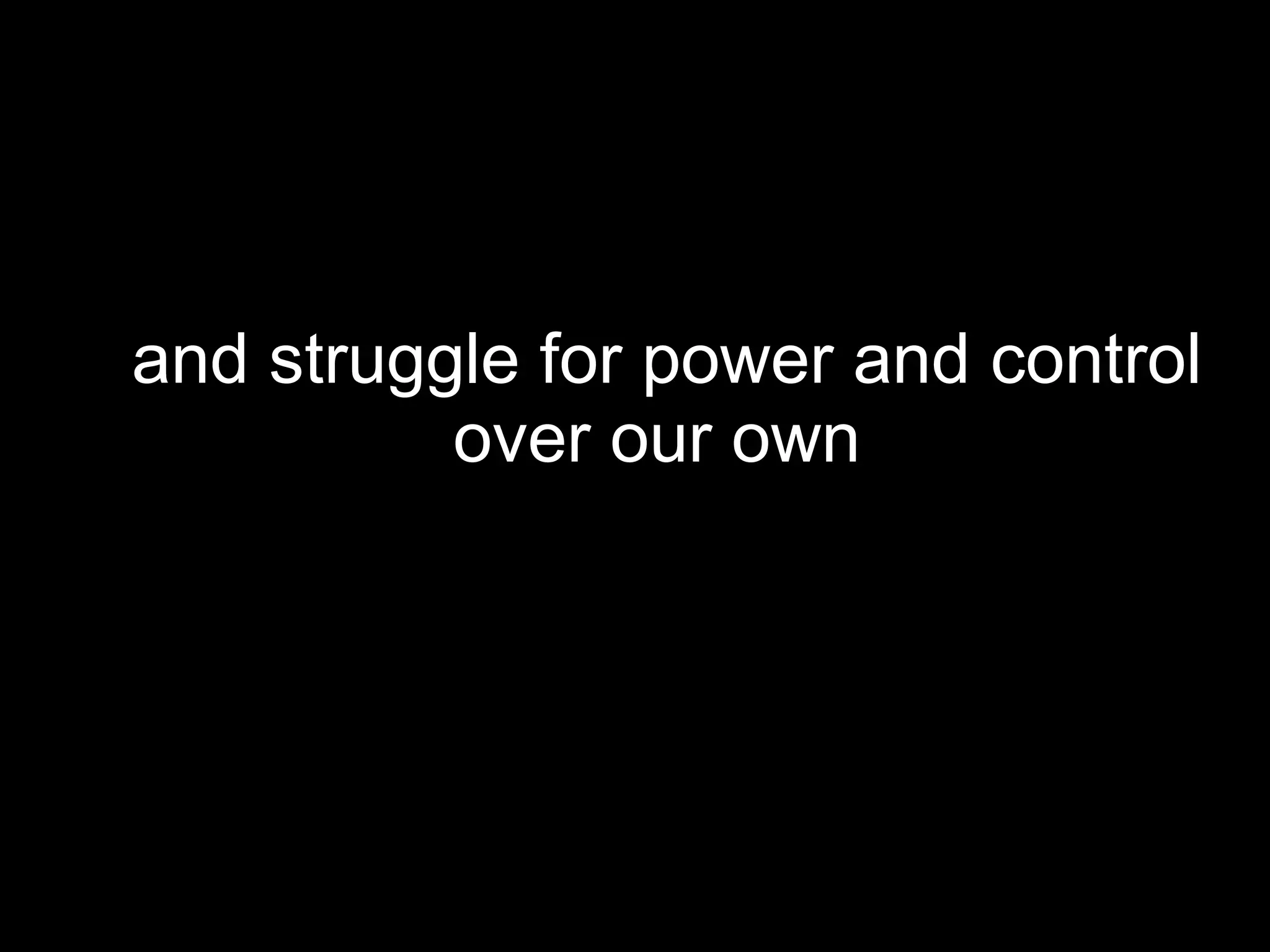 and struggle for power and control over  our own  