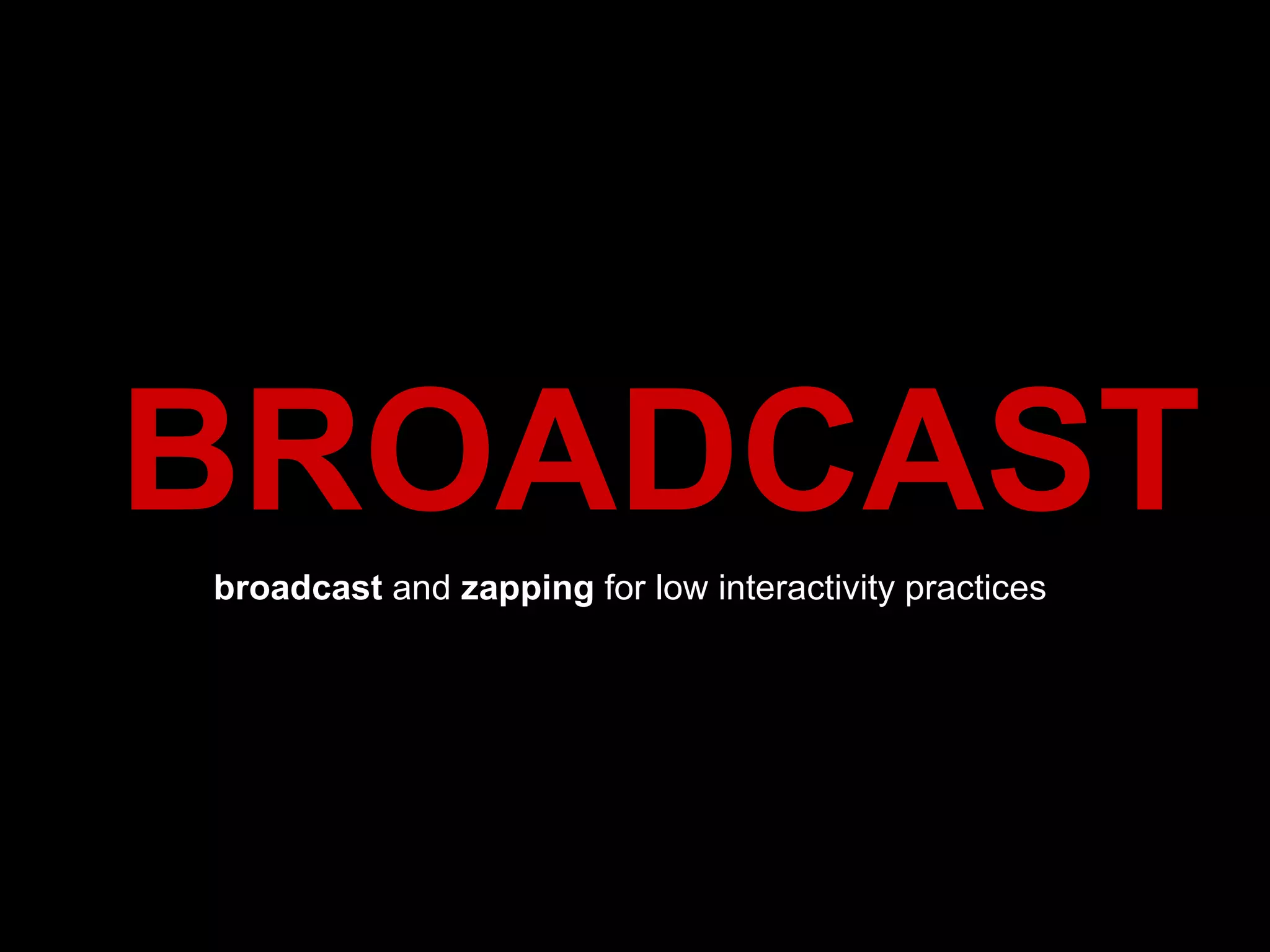 BROADCAST broadcast  and  zapping  for low interactivity practices  