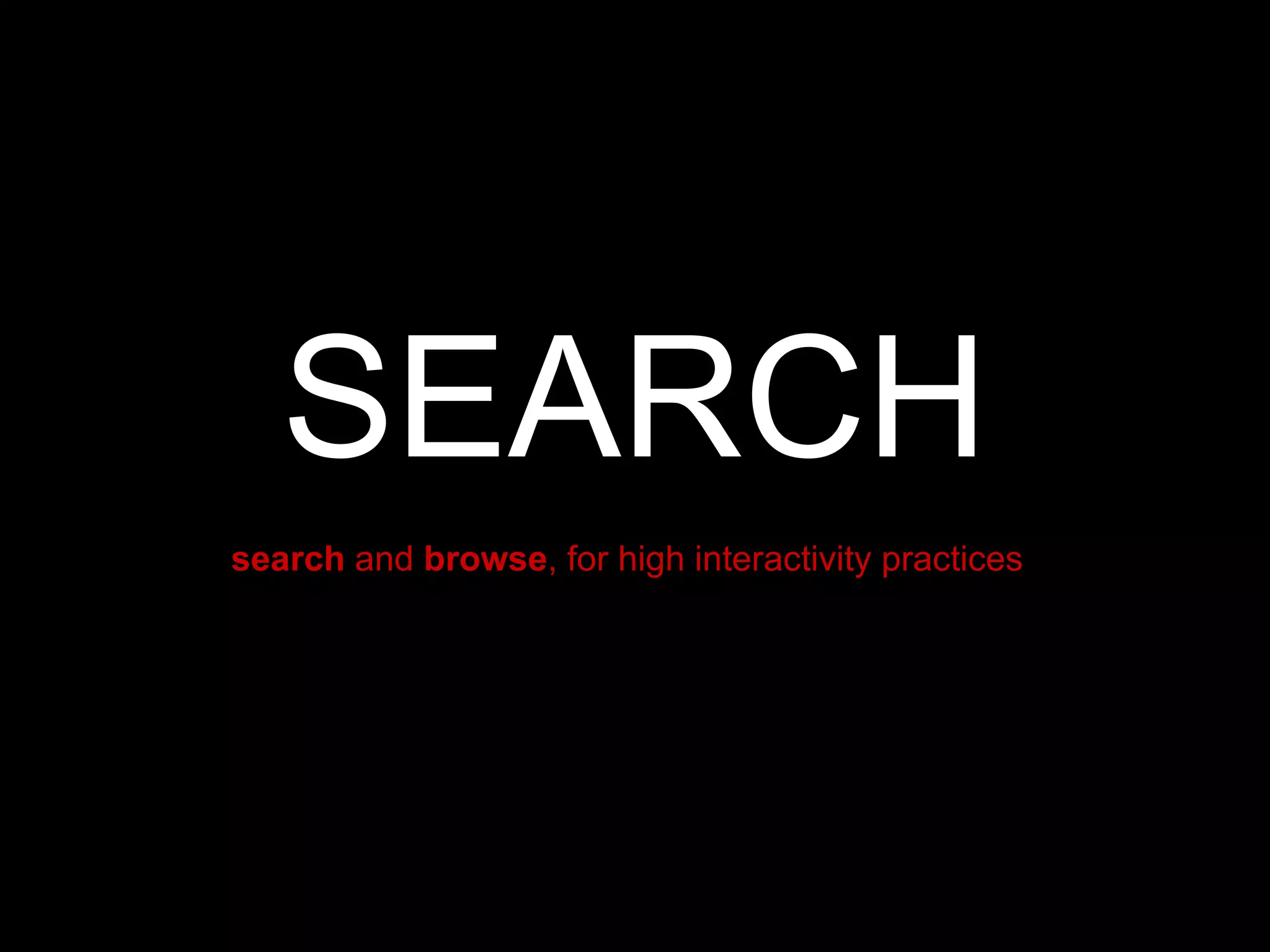 SEARCH search  and  browse , for high interactivity practices   
