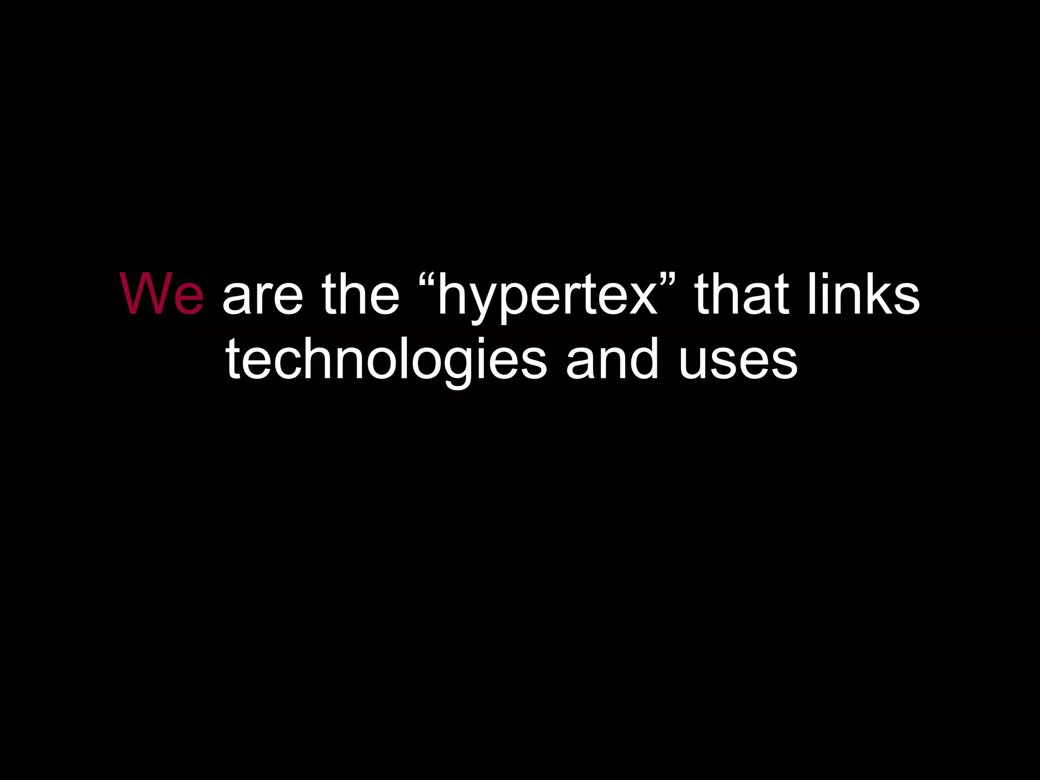 We   are the “hypertex” that links technologies and uses   