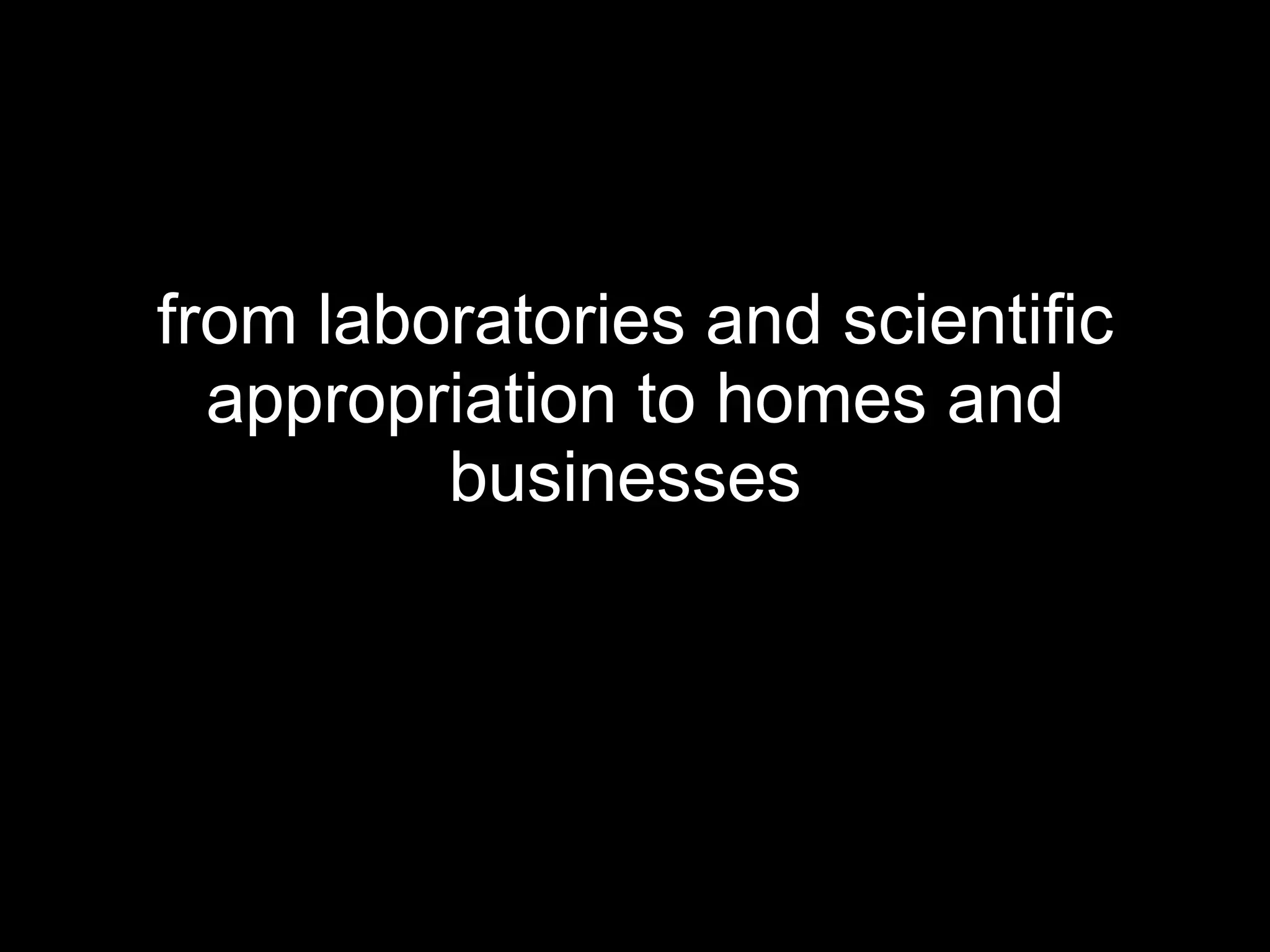 from laboratories and scientific appropriation to homes and businesses   
