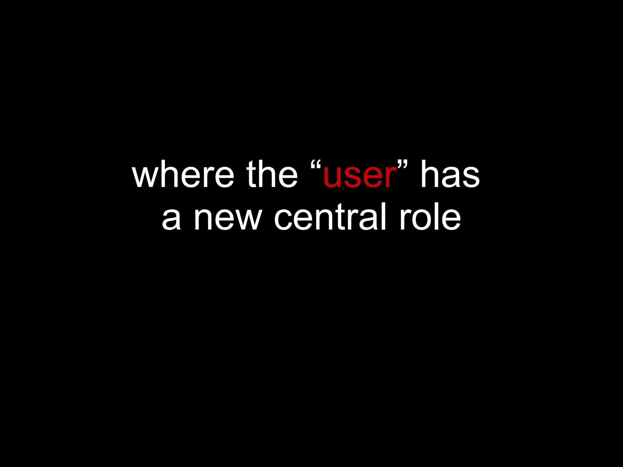 where the “ user ” has  a new central role 