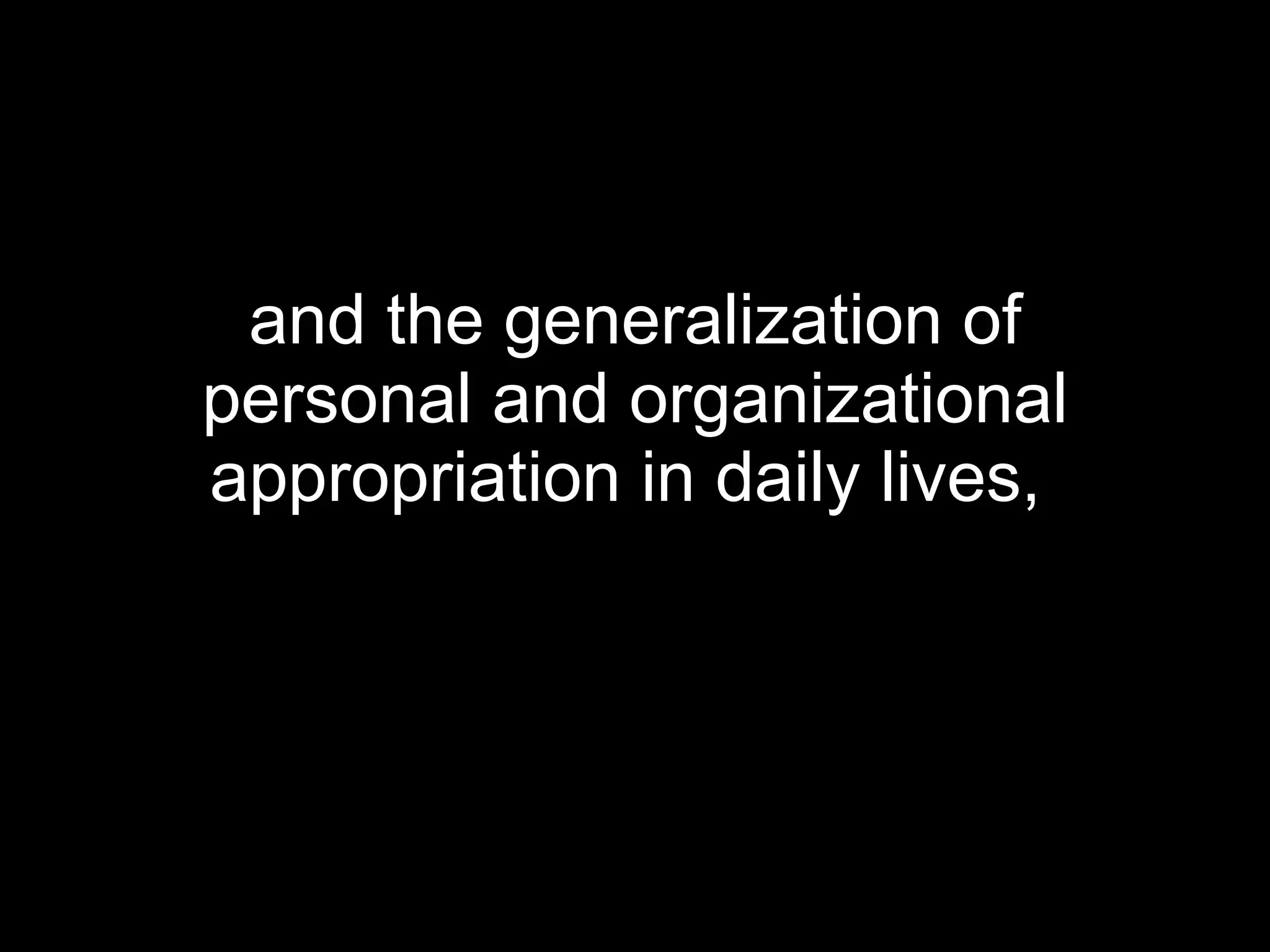 and the generalization of personal and organizational appropriation in daily lives,   