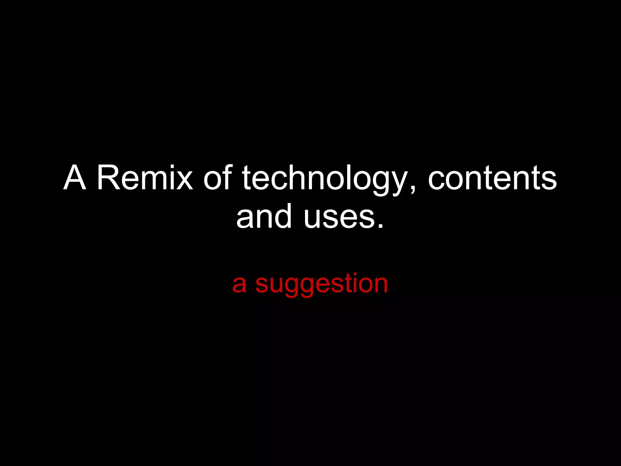 A Remix of technology, contents and uses. a suggestion 