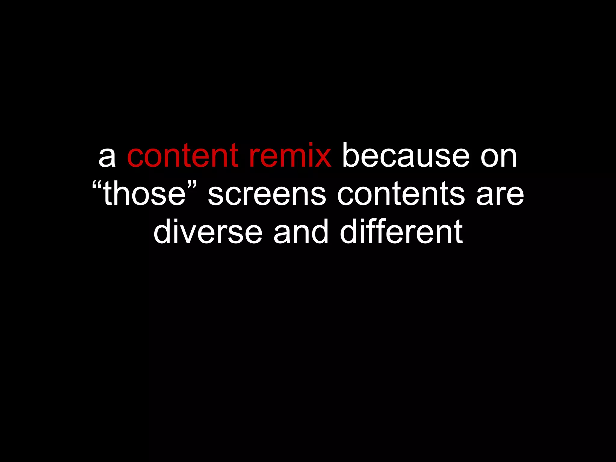 a  content   remix  because on “those” screens contents are diverse and different 