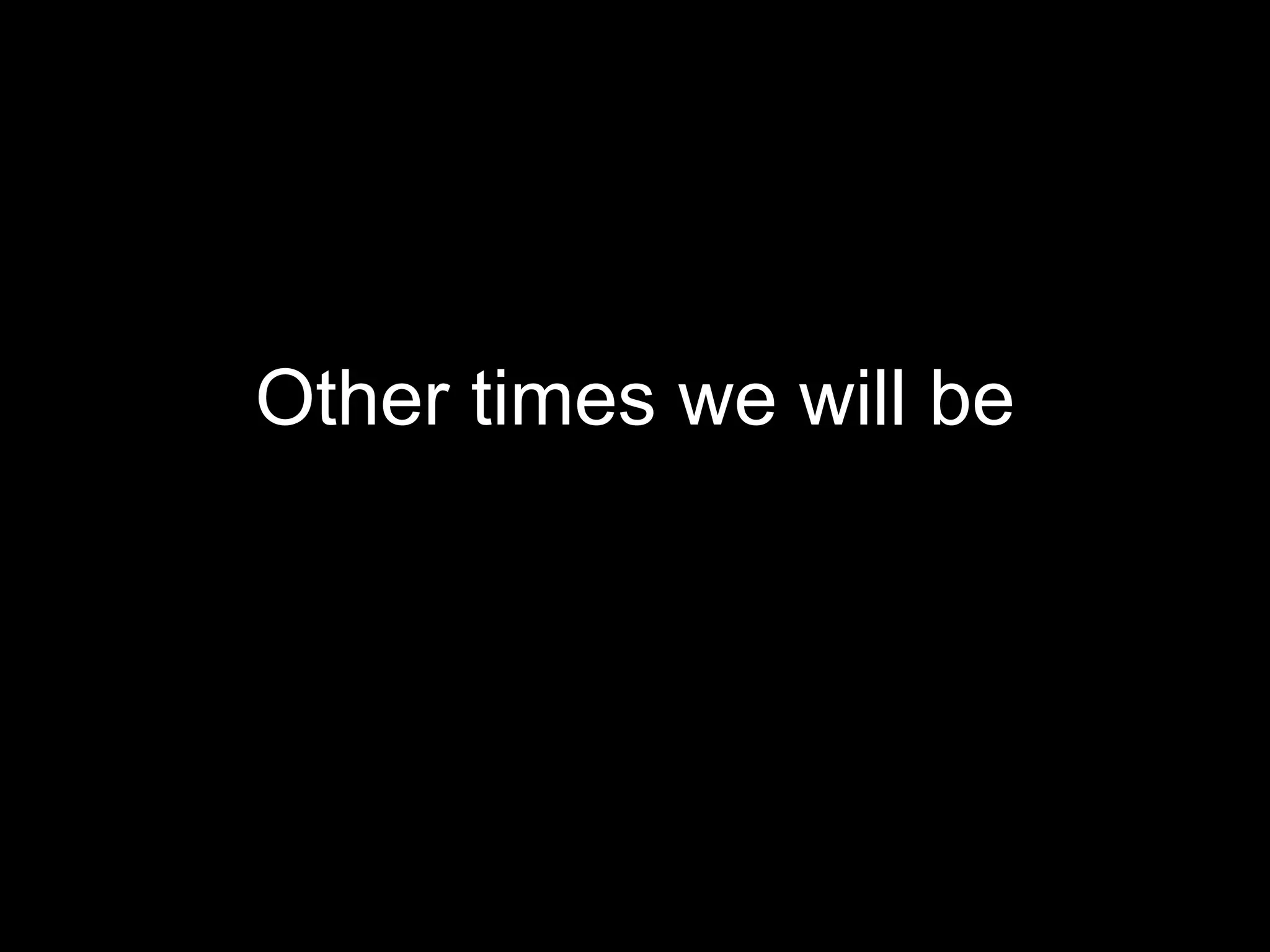 Other times we will be 