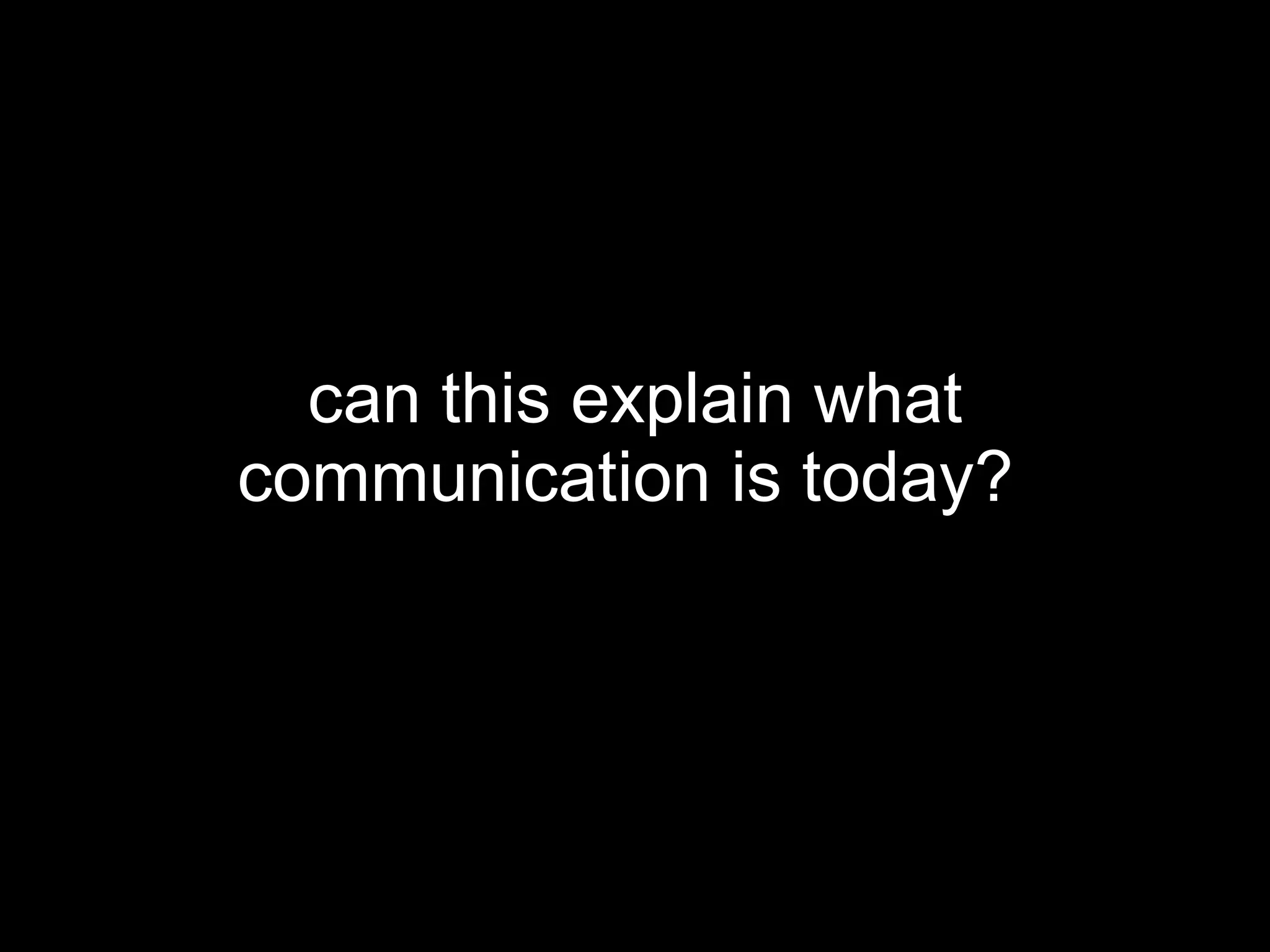 can this explain what communication is today?   
