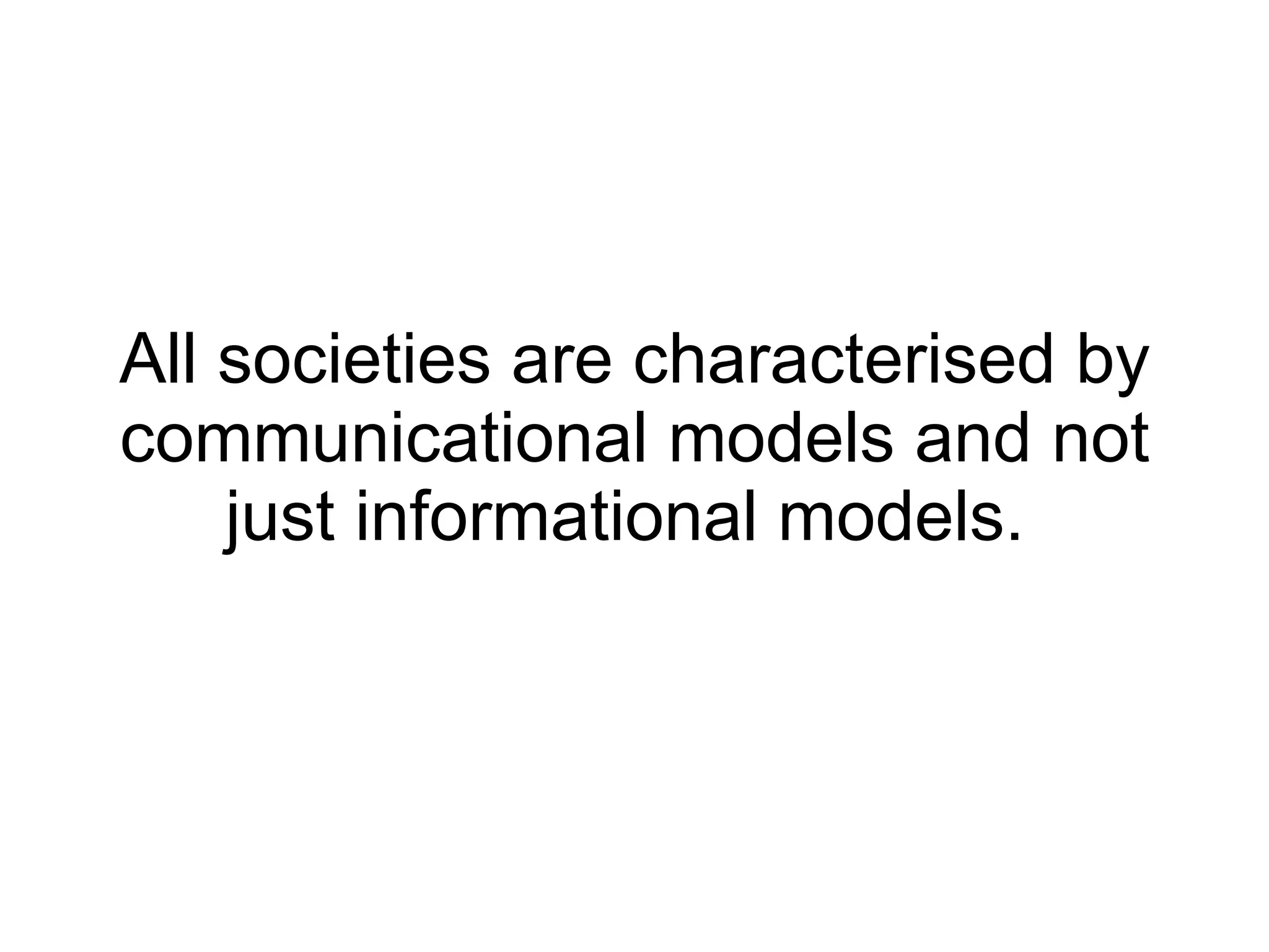 All societies are characterised by communicational models and not just informational models.   