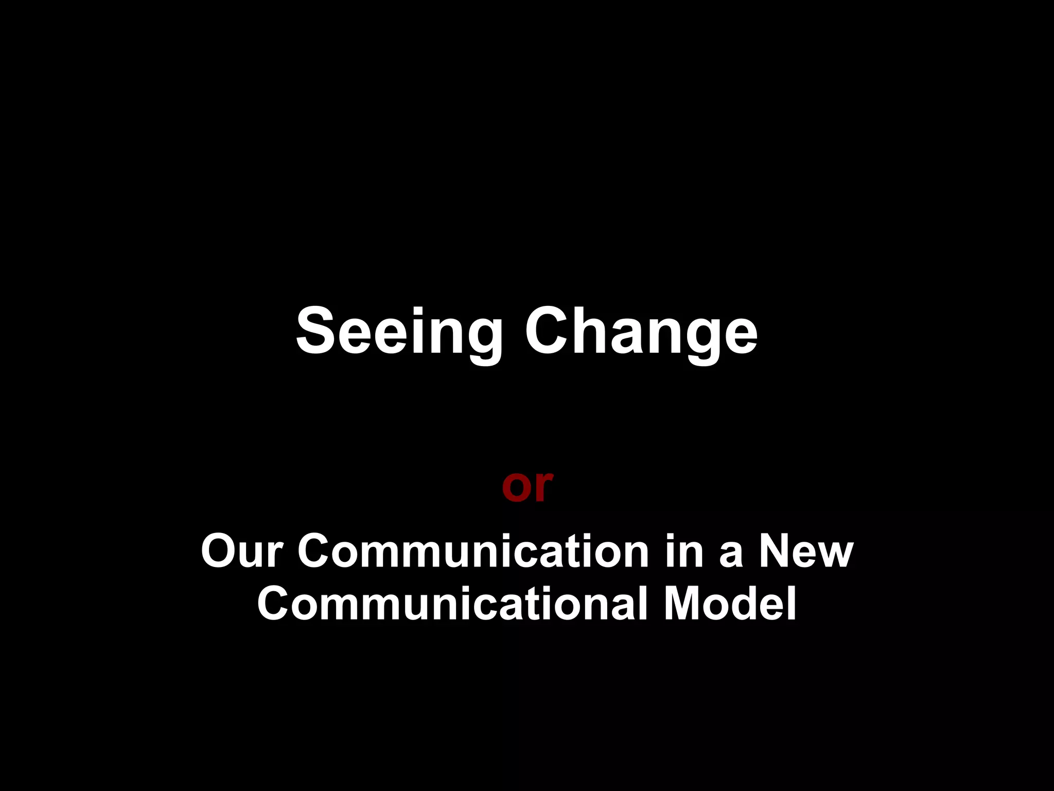 Seeing Change or Our Communication in a New Communicational Model 