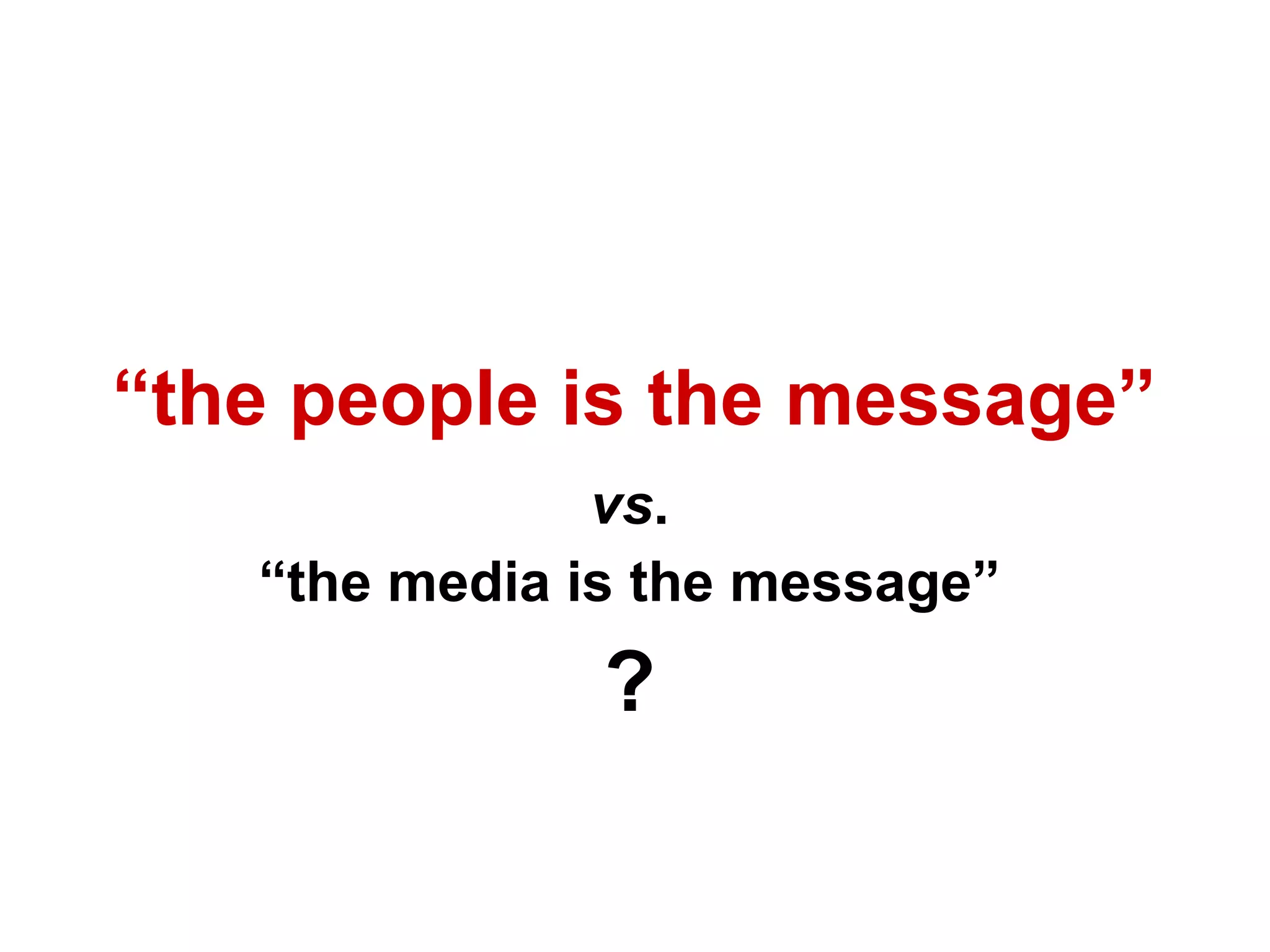 “ the people is the message”   vs . “ the media is the message” ? 