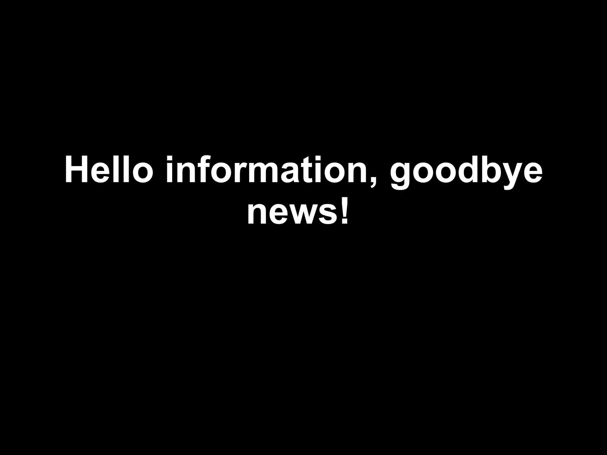Hello information, goodbye news!   