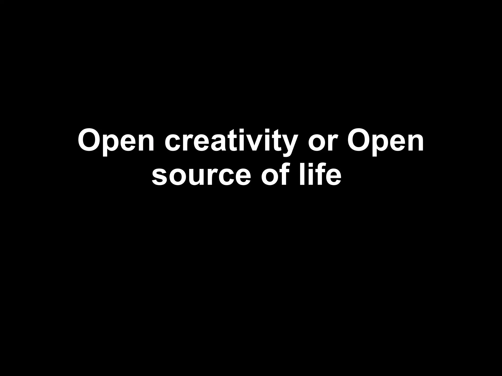 Open creativity or Open source of life   