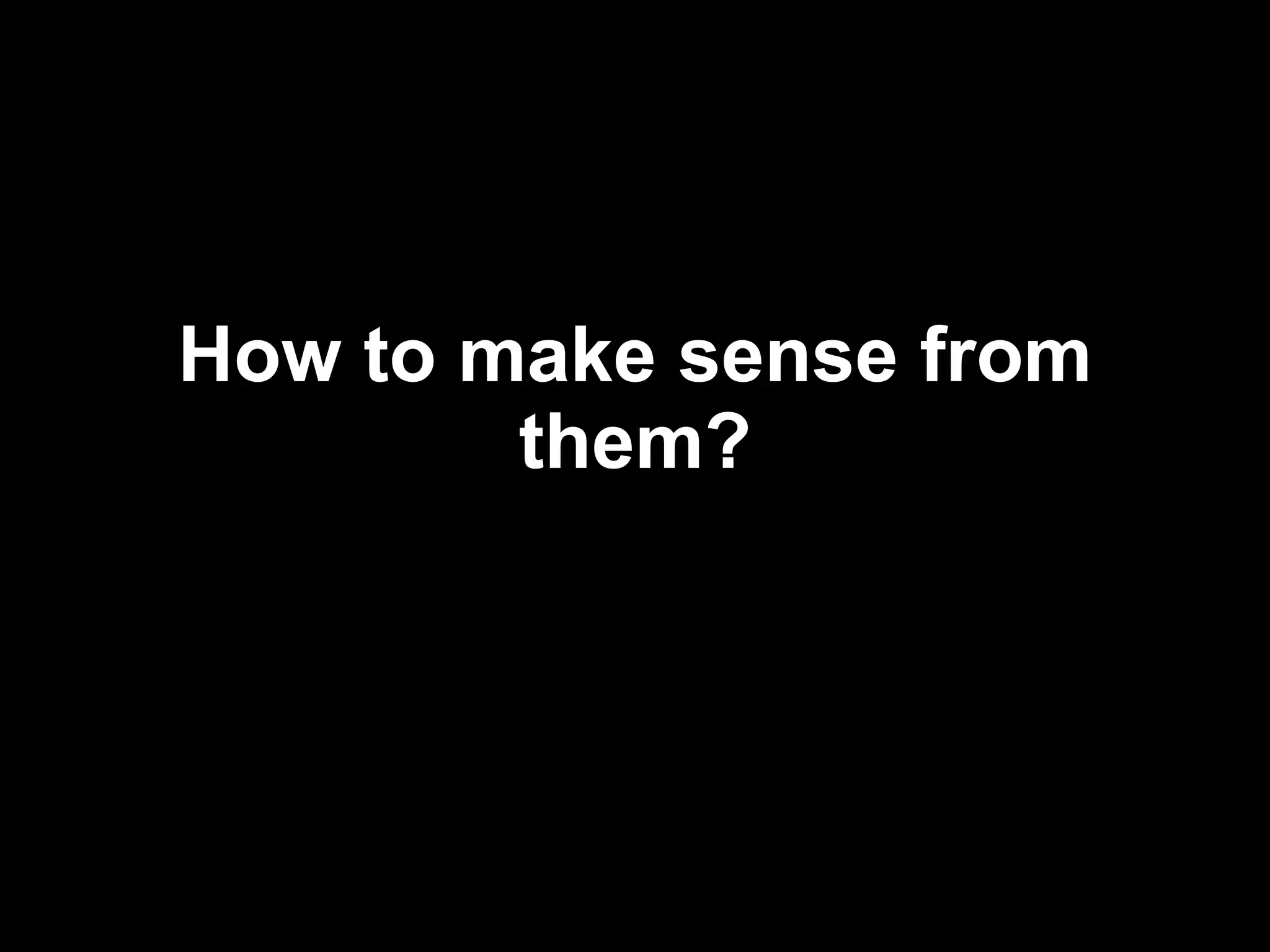 How to make sense from them? 