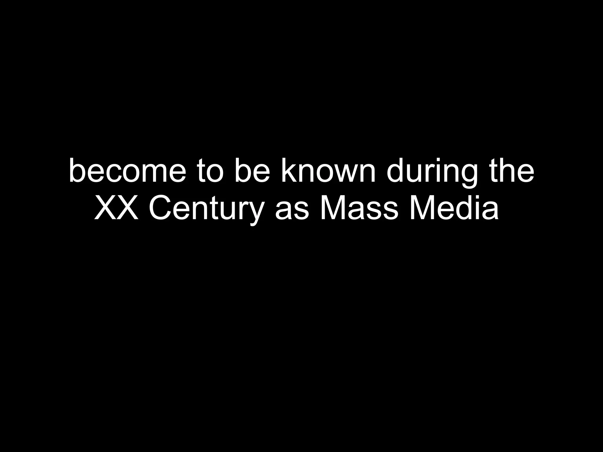 become to be known during the XX Century as Mass Media   