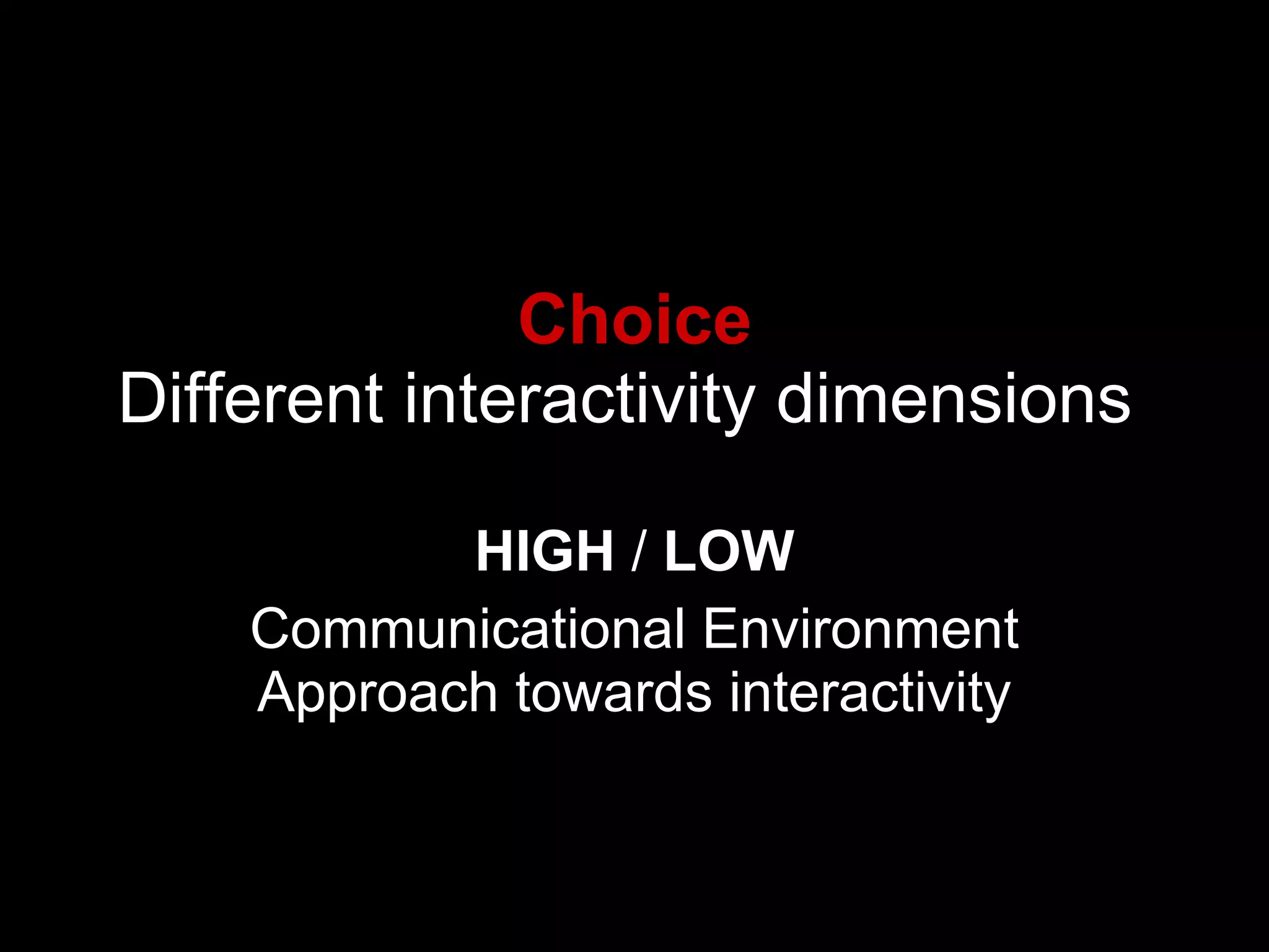 Choice Different interactivity dimensions  HIGH  /  LOW Communicational Environment Approach towards interactivity 