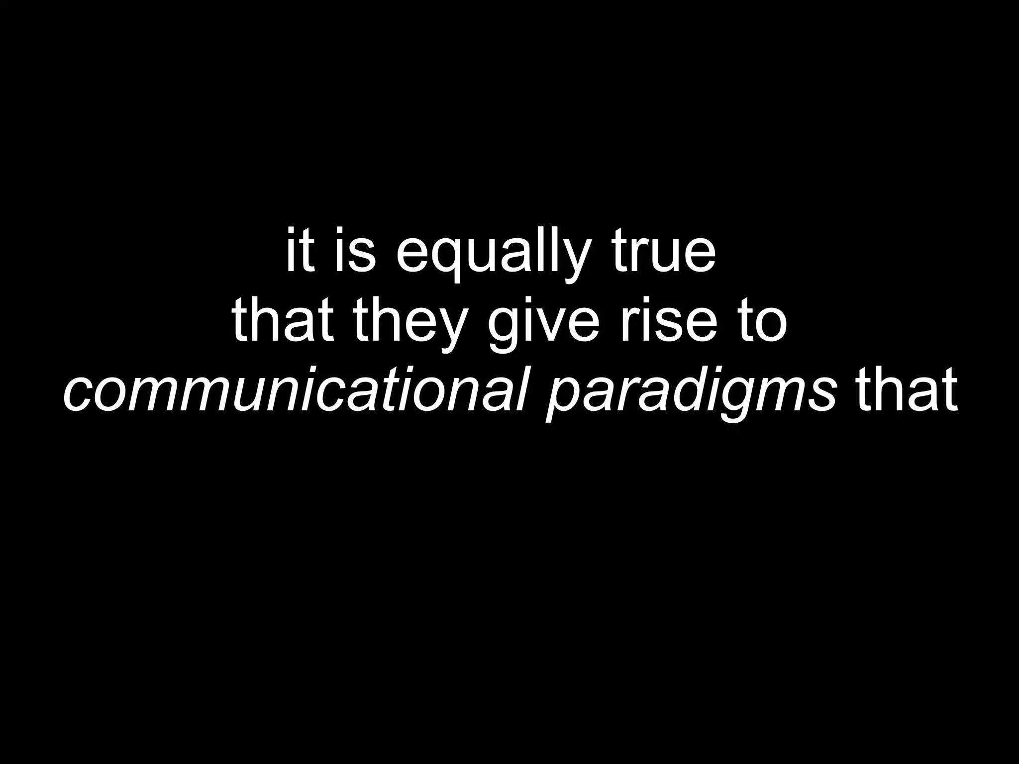it is equally true  that they give rise to  communicational paradigms  that 