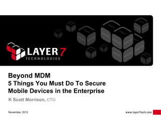 Beyond MDM
5 Things You Must Do To Secure
Mobile Devices in the Enterprise
K Scott Morrison, CTO

November, 2012
 