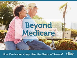 How Can Insurers Help Meet the Needs of Seniors?
Beyond
Medicare
 