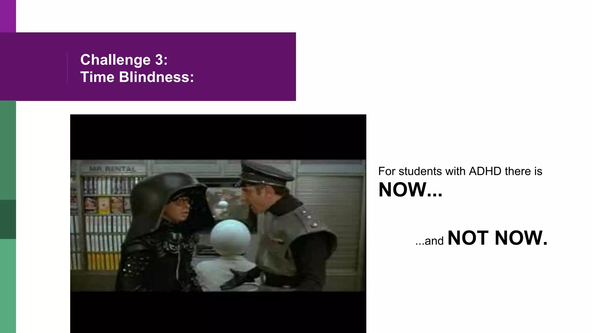 Challenge 3:
Time Blindness:
For students with ADHD there is
NOW...
...and NOT NOW.
 