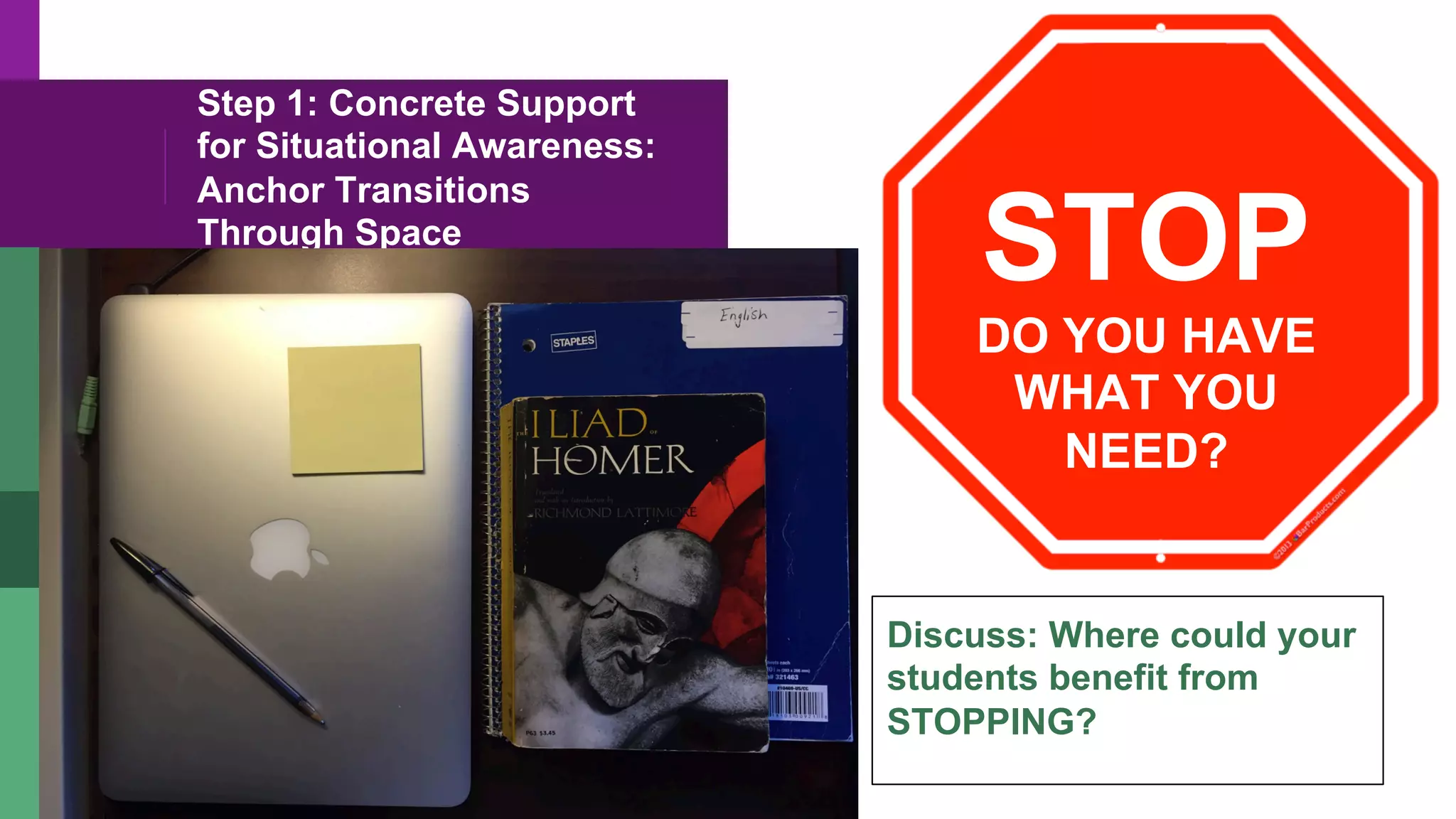 Step 1: Concrete Support
for Situational Awareness:
Anchor Transitions
Through Space
Discuss: Where could your
students benefit from
STOPPING?
STOP
DO YOU HAVE
WHAT YOU
NEED?
 
