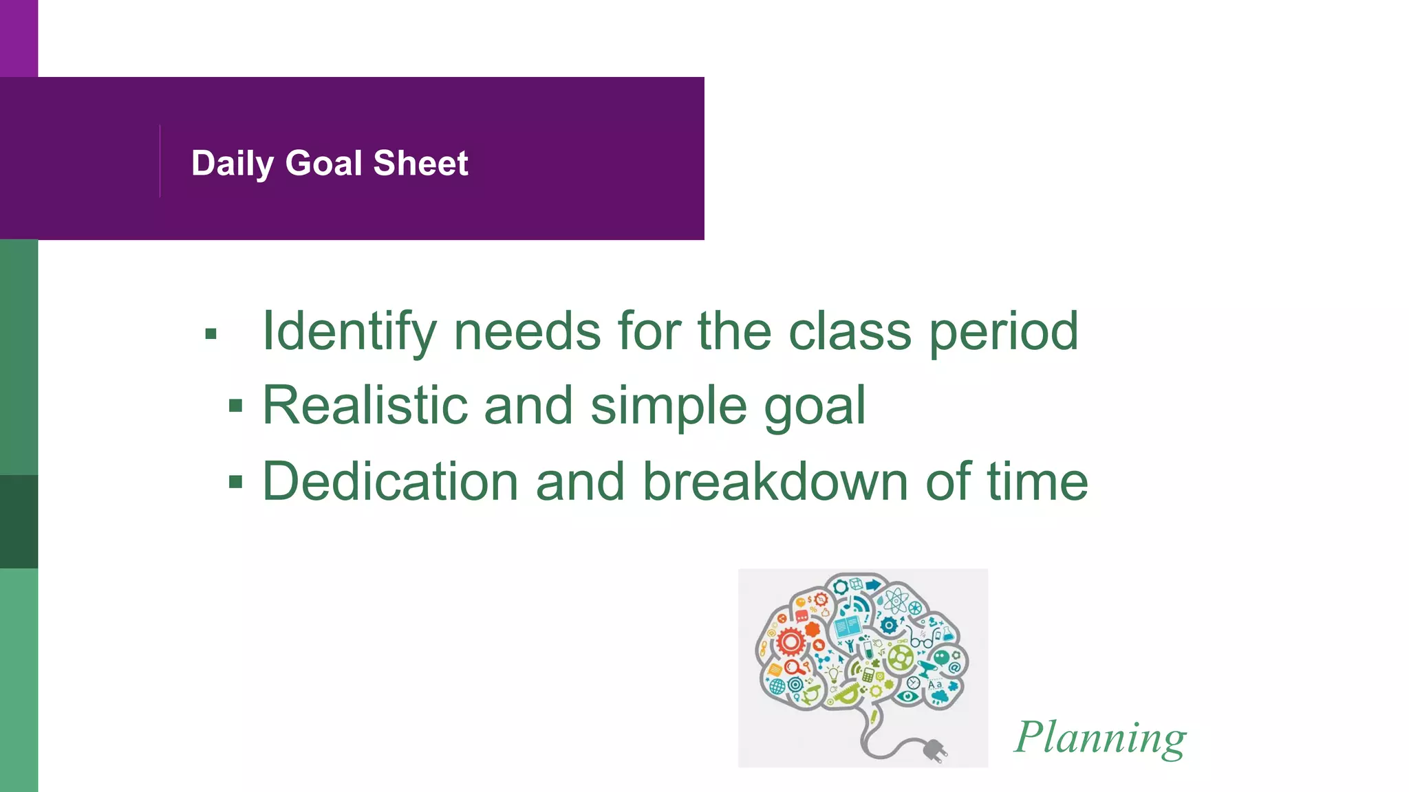 Daily Goal Sheet
▪  Identify needs for the class period
▪ Realistic and simple goal
▪ Dedication and breakdown of time
Planning
 