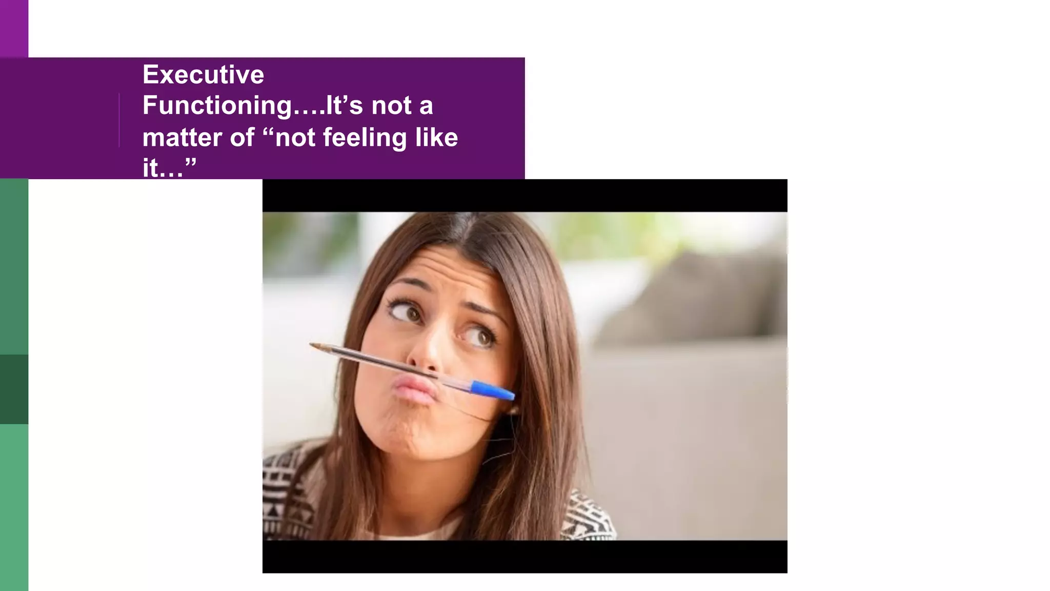 Executive
Functioning….It’s not a
matter of “not feeling like
it…”
 