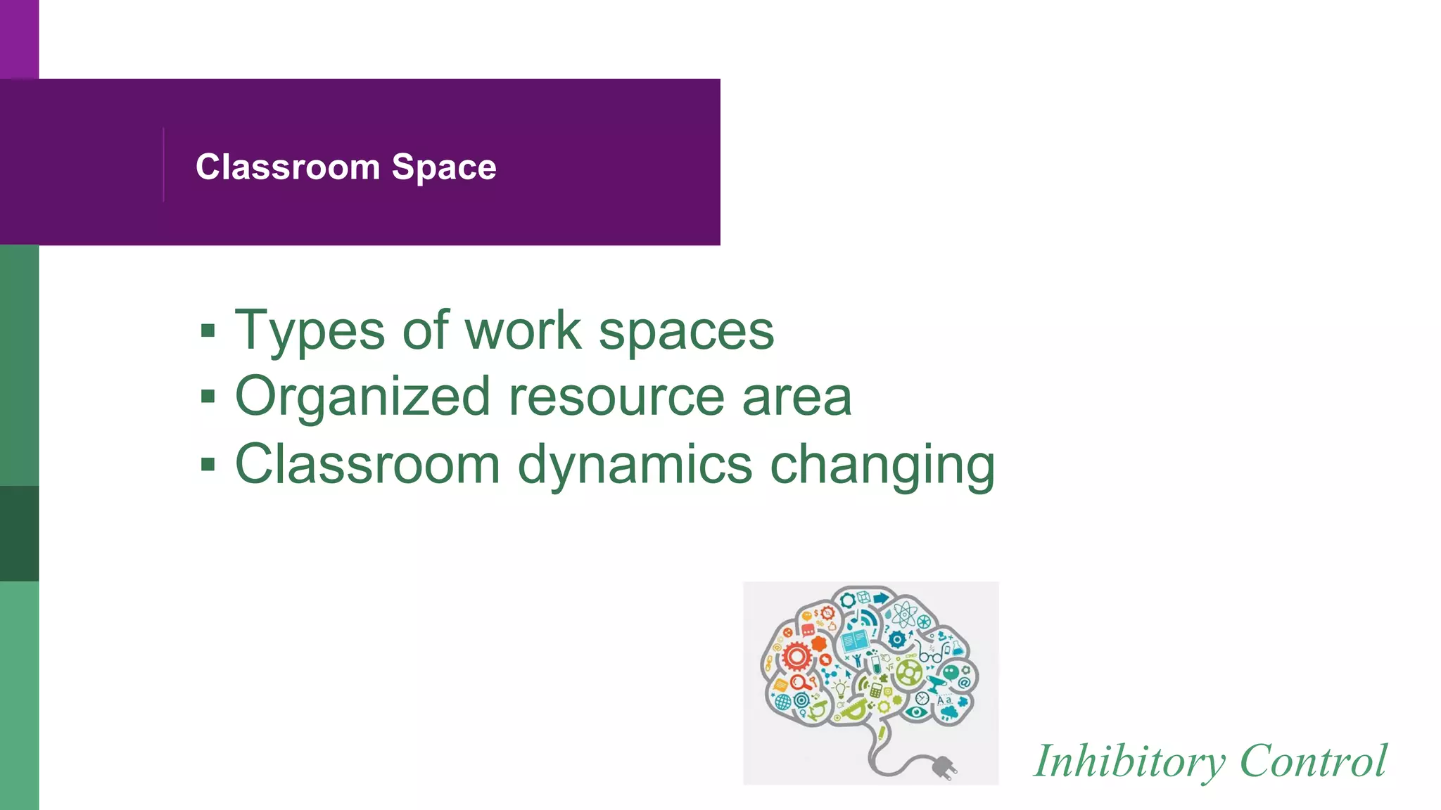 Classroom Space
▪ Types of work spaces
▪ Organized resource area
▪ Classroom dynamics changing
Inhibitory Control
 