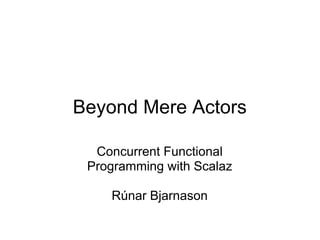 Beyond Mere Actors

  Concurrent Functional
 Programming with Scalaz

    Rúnar Bjarnason
 