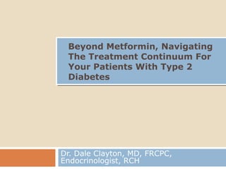 Beyond Metformin, Navigating
The Treatment Continuum For
Your Patients With Type 2
Diabetes

Dr. Dale Clayton, MD, FRCPC,
Endocrinologist, RCH

 
