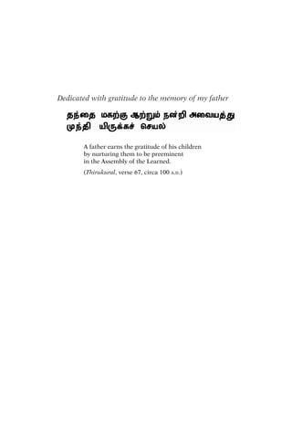 Dedicated with gratitude to the memory of my father
A father earns the gratitude of his children
by nurturing them to be preeminent
in the Assembly of the Learned.
(Thirukural, verse 67, circa 100 A.D.)
 