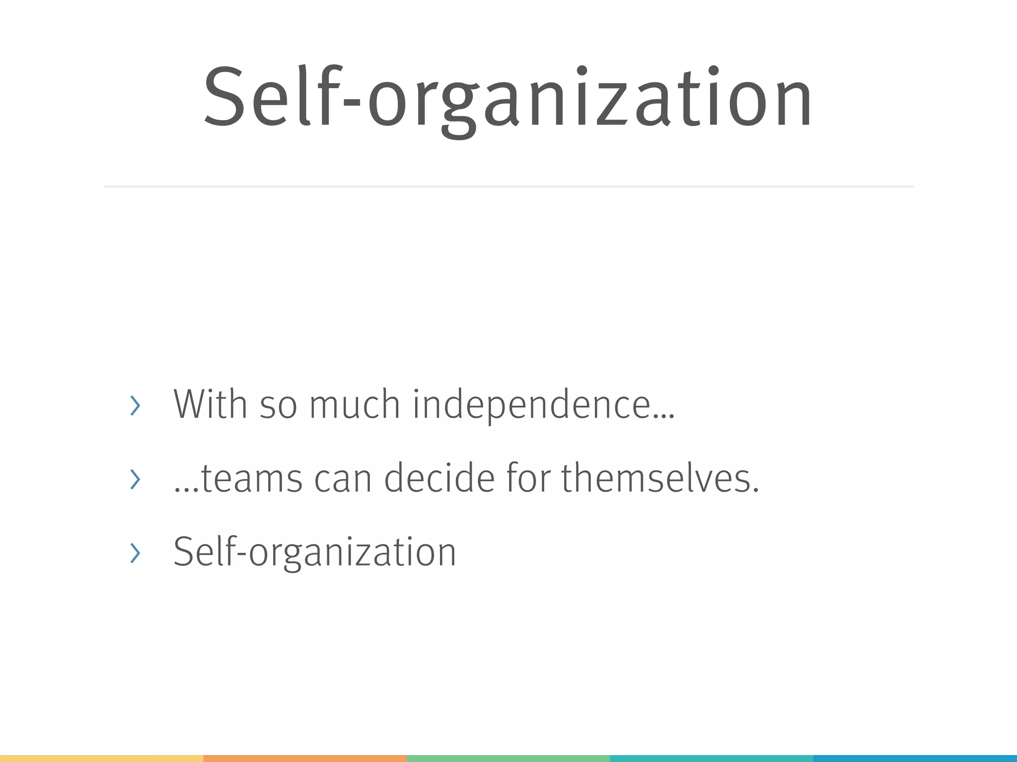 Self-organization
> With so much independence…
> ...teams can decide for themselves.
> Self-organization
 