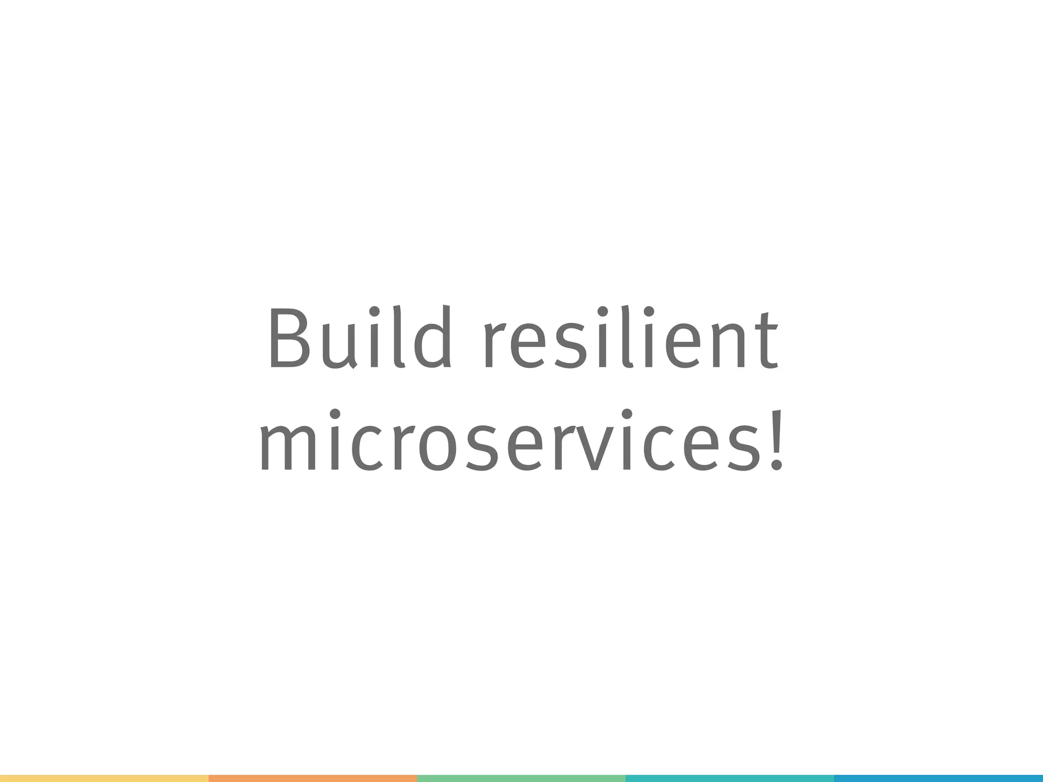 Build resilient
microservices!
 