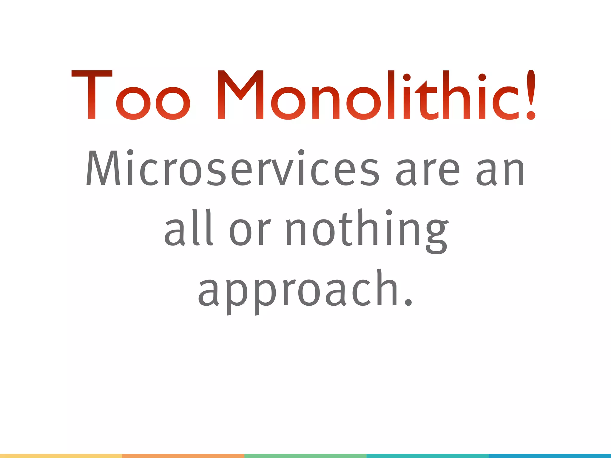 Microservices are an
all or nothing
approach.
 