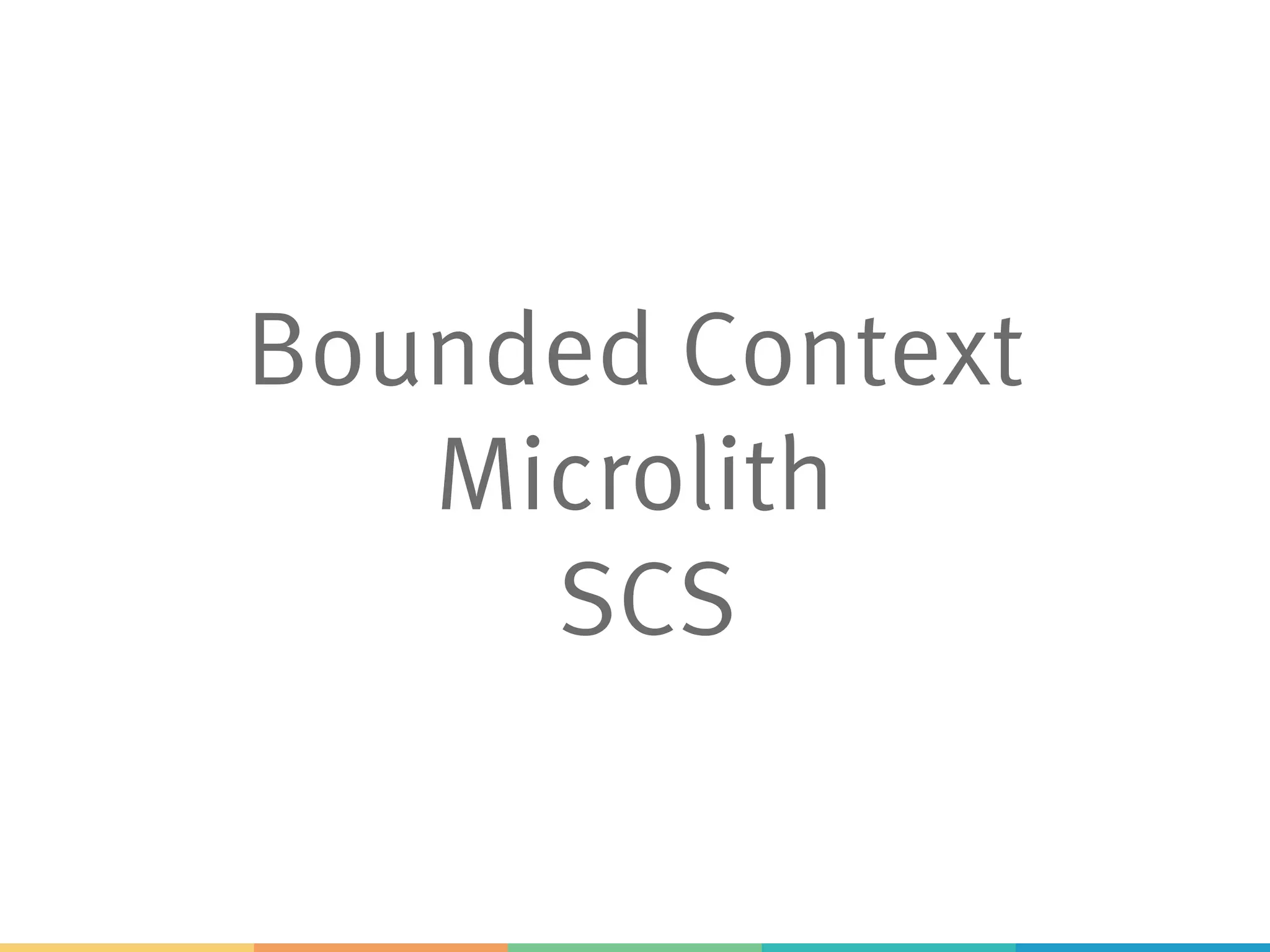 Bounded Context
Microlith
SCS
 