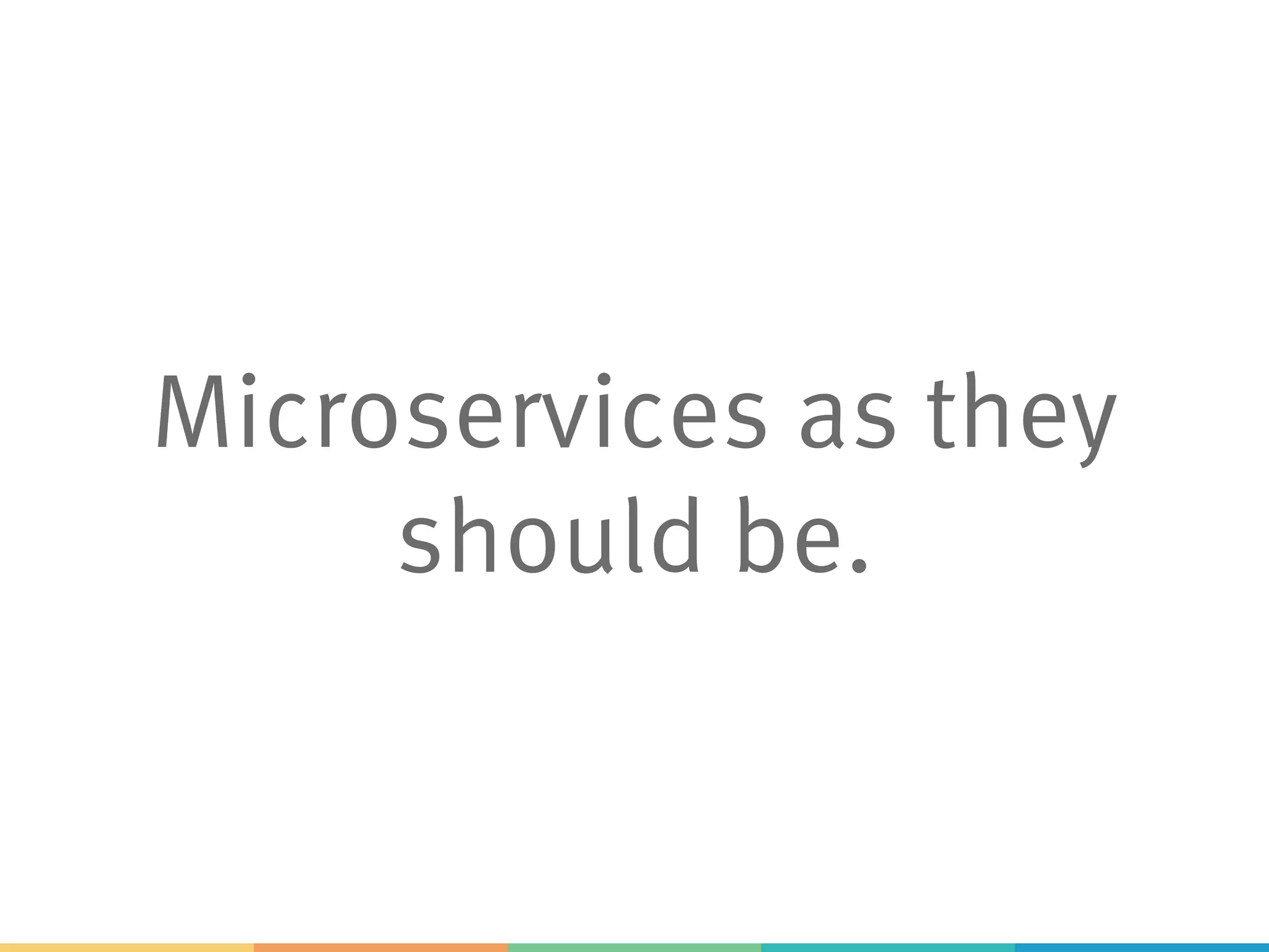 Microservices as they
should be.
 