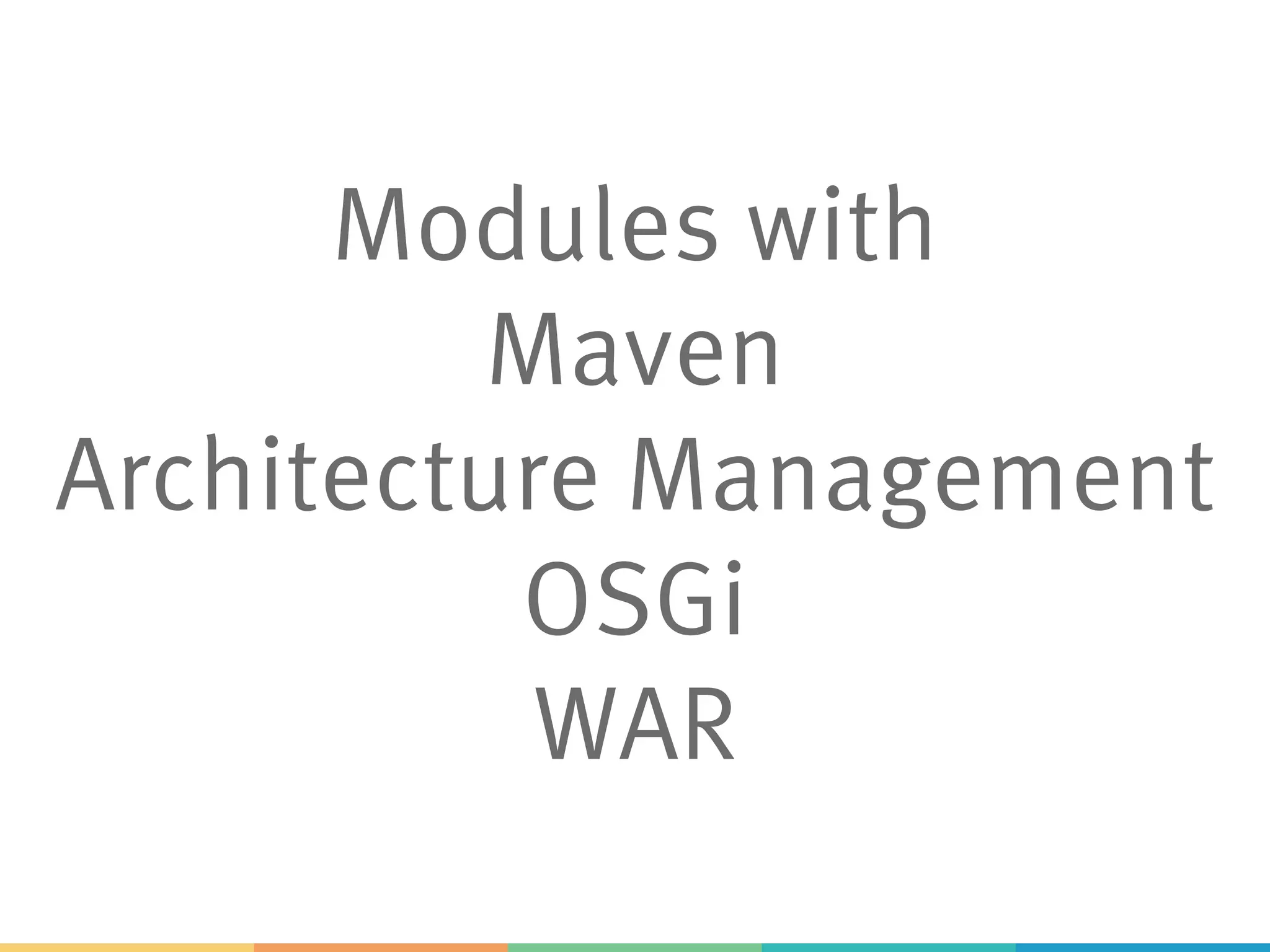 Modules with
Maven
Architecture Management
OSGi
WAR
 