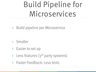 Build Pipeline for
Microservices
> Build pipeline per Microservice
> Smaller
> Easier to set up
> Less features (3rd party systems)
> Faster Feedback: Less tests
 