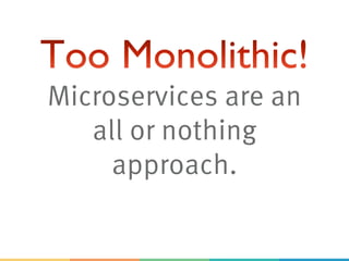 Microservices are an
all or nothing
approach.
 