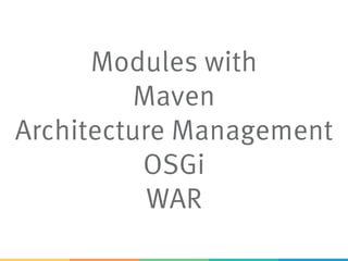 Modules with
Maven
Architecture Management
OSGi
WAR
 