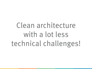 Clean architecture
with a lot less
technical challenges!
 