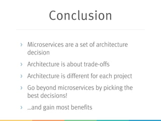 Conclusion
> Microservices are a set of architecture
decision
> Architecture is about trade-offs
> Architecture is different for each project
> Go beyond microservices by picking the
best decisions!
> …and gain most benefits
 