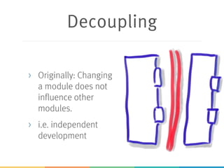 Decoupling
> Originally: Changing
a module does not
influence other
modules.
> i.e. independent
development
 