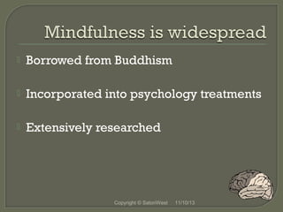 

Borrowed from Buddhism



Incorporated into psychology treatments



Extensively researched

Copyright © SatoriWest

11/10/13

 