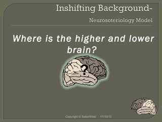 Where is the higher and lower
brain?

?

Copyright © SatoriWest

11/10/13

 