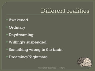  Awakened
 Ordinary
 Daydreaming
 Willingly

suspended

 Something

wrong in the brain

 Dreaming/Nightmare

Copyright © SatoriWest

11/10/13

 