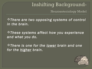 There are two opposing systems of control
in the brain.
These systems affect how you experience
and what you do.
There is one for the lower brain and one
for the higher brain.

 